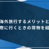 海外旅行するメリットと実際に行くときの荷物を紹介のアイキャッチ画像