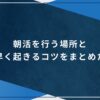 朝活を行う場所と朝早く起きるコツをまとめた！のアイキャッチ画像