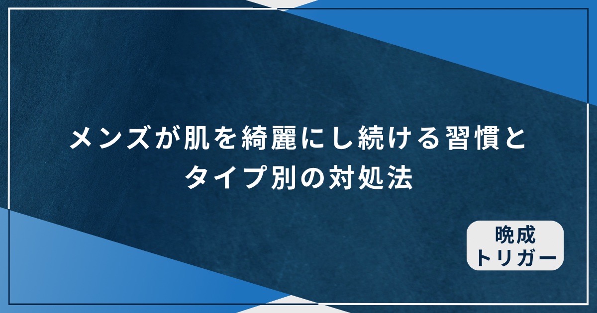 メンズが肌を綺麗にし続ける習慣とタイプ別の対処法のアイキャッチ画像