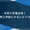 大学入学者必見！大学入学前にすることリストのアイキャッチ画像