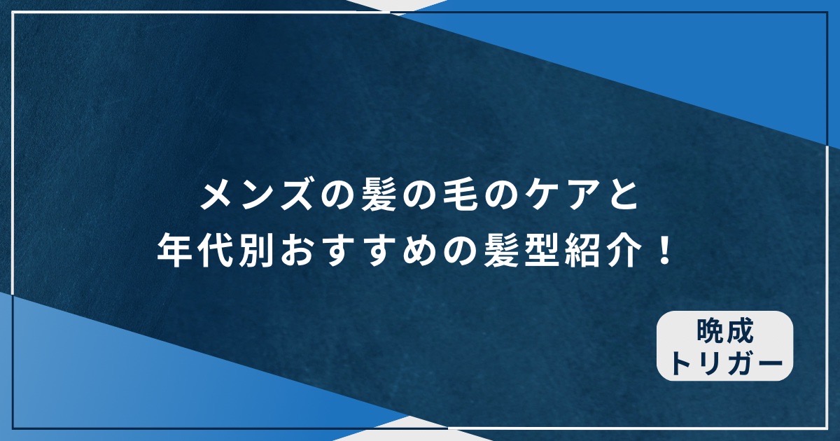 メンズの髪の毛のケアと年代別おすすめの髪型紹介！のアイキャッチ画像