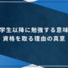 大学生以降に勉強する意味と資格を取る理由の真意のアイキャッチ画像