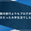 国内旅行よりもブログが好きだった大学生活でした！のアイキャッチ画像