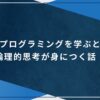 ブログラミングを学ぶと論理的思考が身につく話！のアイキャッチ画像