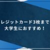 クレジットカード3枚までが大学生におすすめ！のアイキャッチ画像