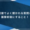 面接でよく聞かれる質問と面接前後にすること！のアイキャッチ画像