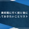 美術館に行く前と後にしておきたいことリスト！のアイキャッチ画像