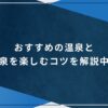 おすすめの温泉と温泉を楽しむコツを解説中！のアイキャッチ画像