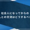 社会人になってからの友人との交流はどうするべき？のアイキャッチ画像